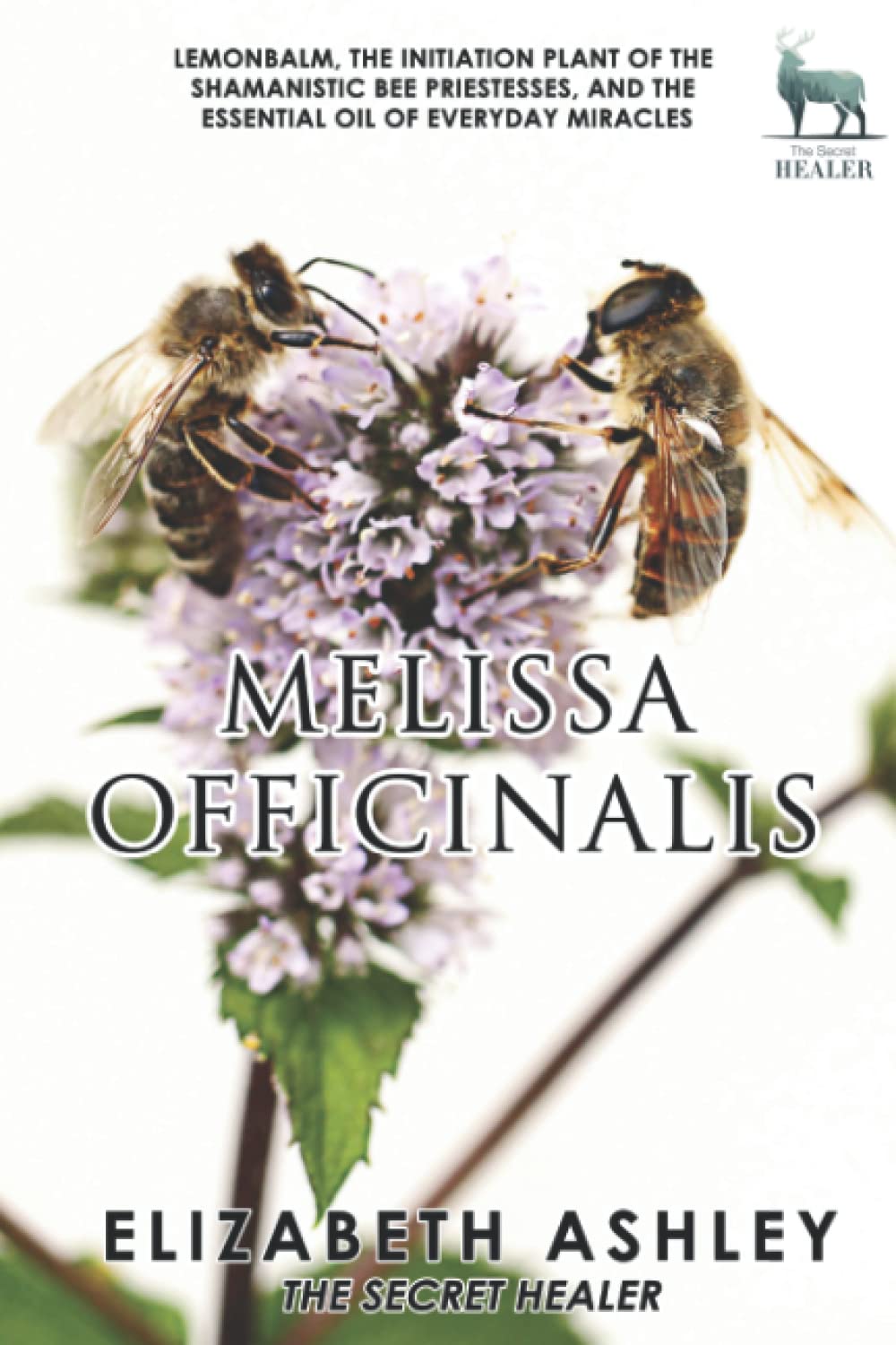 Lemon Balm, Melissa officinalis - The Initiation Plant of The Ancient Greek Bee Shamanesses: And The Essential Oil of Everyday Miracles (The Secret Healer Oils Manuals) Paperback – August 9, 2022
