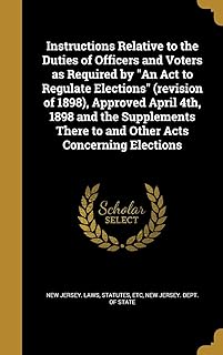 Instructions Relative to the Duties of Officers and Voters as Required by "An Act to Regulate Elections" (revision of 1898), Approved April 4th, 1898 ... There to and Other Acts Concerning Elections
