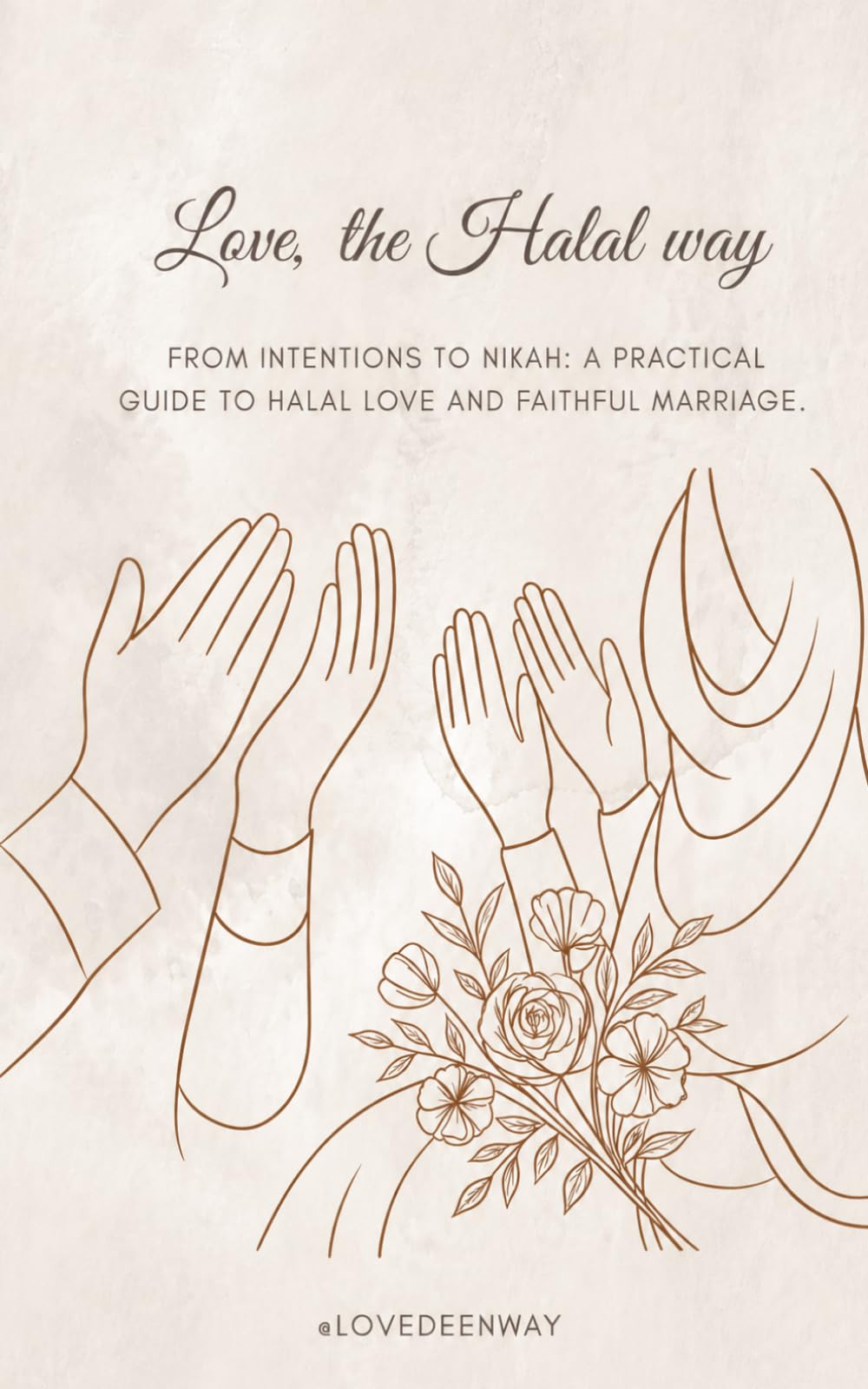 Love, the Halal way: From intention to Nikah: a practical guide to halal love and faithful marriage