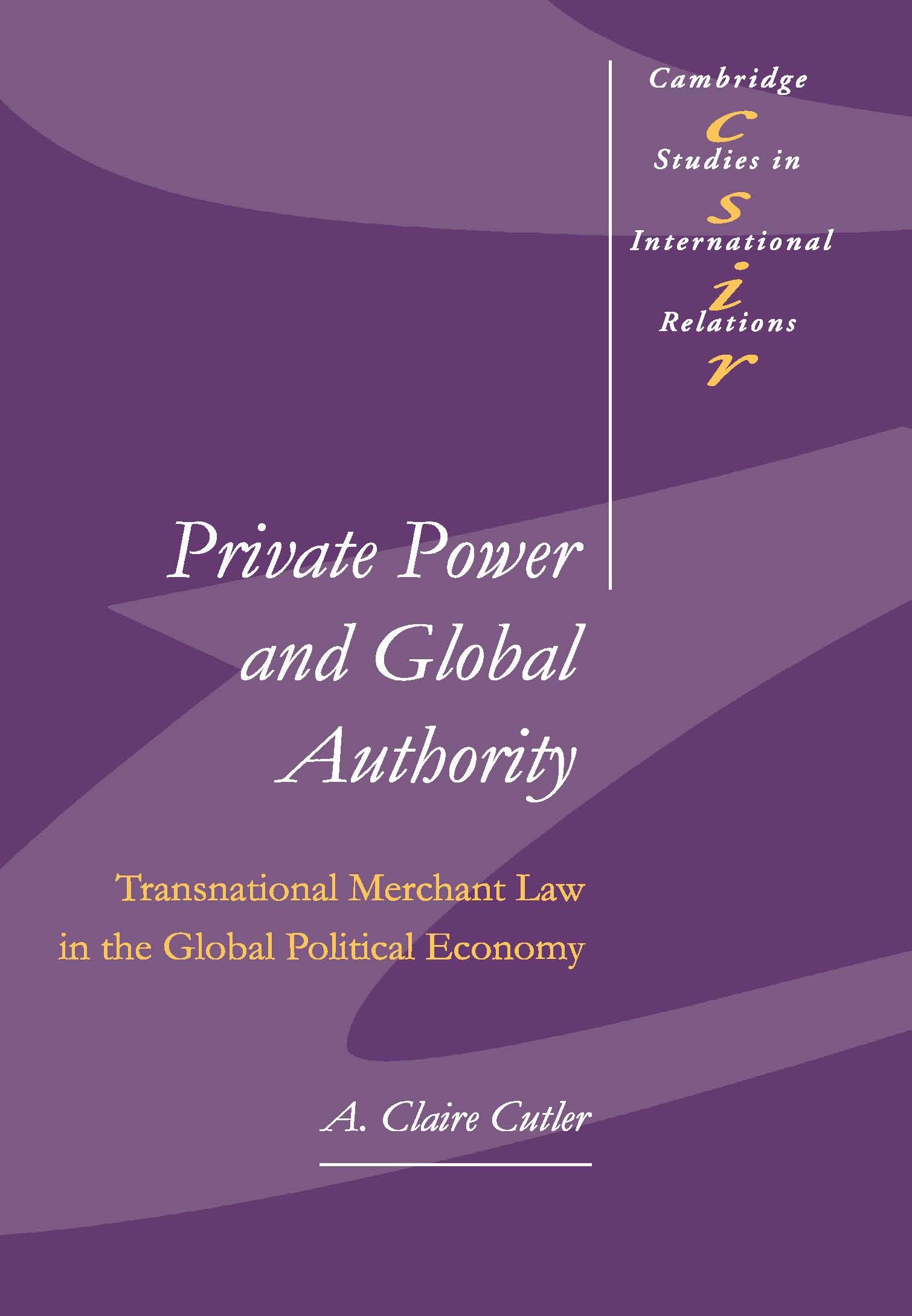 Private Power and Global Authority: Transnational Merchant Law in the Global Political Economy: 90 (Cambridge Studies in International Relations, Series Number 90)
