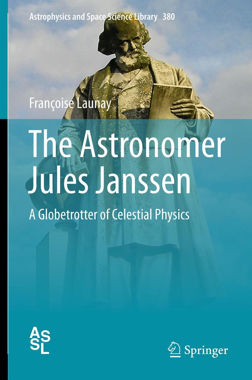 The Astronomer Jules Janssen: A Globetrotter of Celestial Physics (Astrophysics and Space Science Library Book 380)