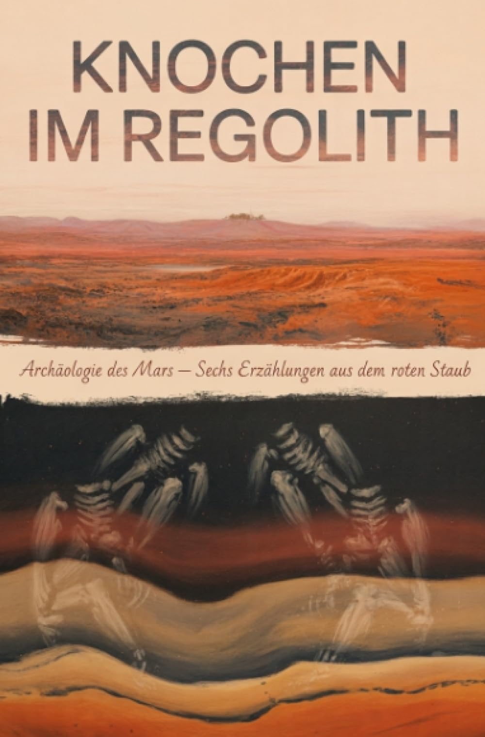 Knochen im Regolith: Archäologie des Mars – Sechs Erzählungen aus dem roten Staub