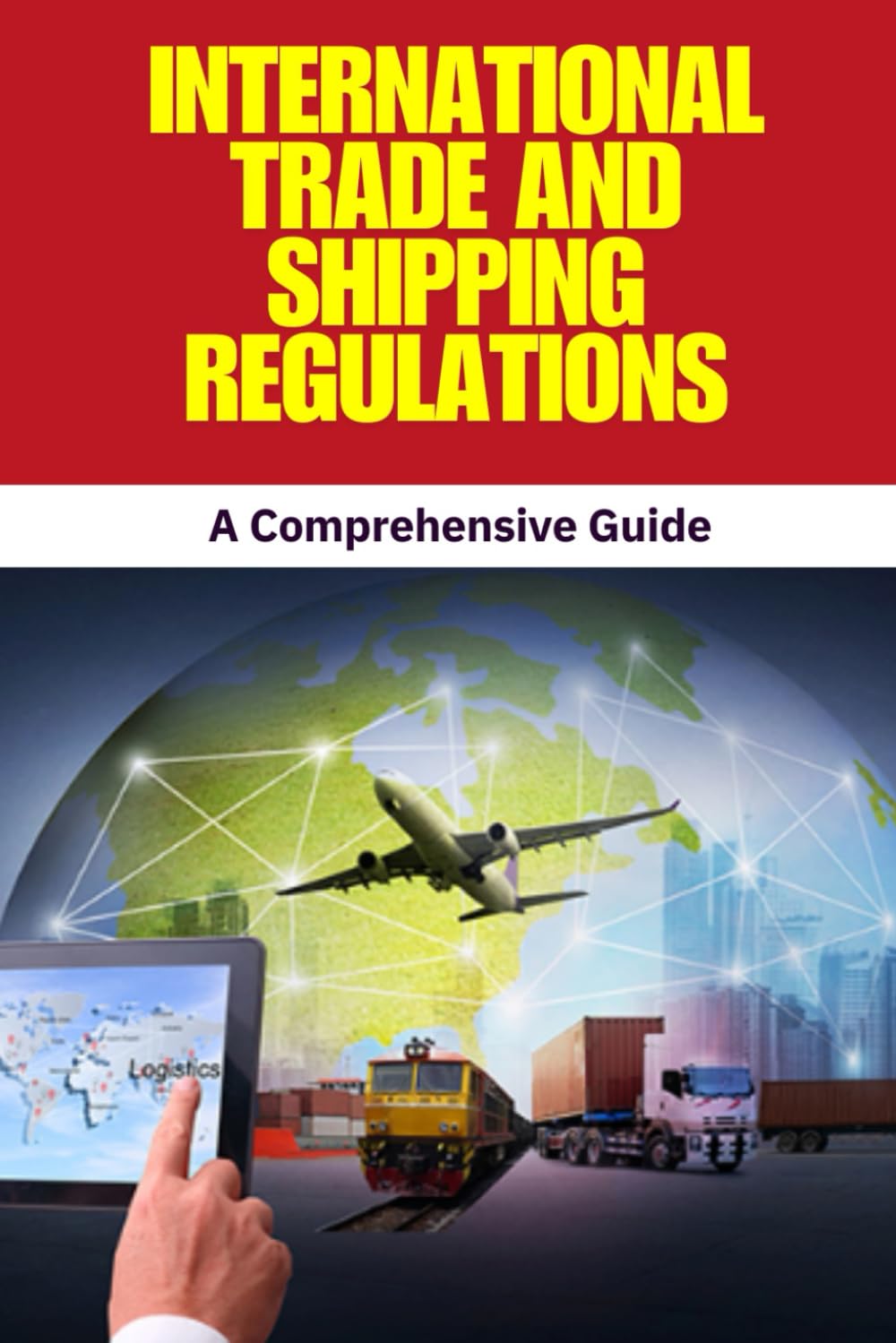 International Trade and Shipping Regulations: International Trade Regulations | Shipping Regulations Guide | Global Trade Compliance | Import Export ... Customs and Logistics Handbook | Maritime Law