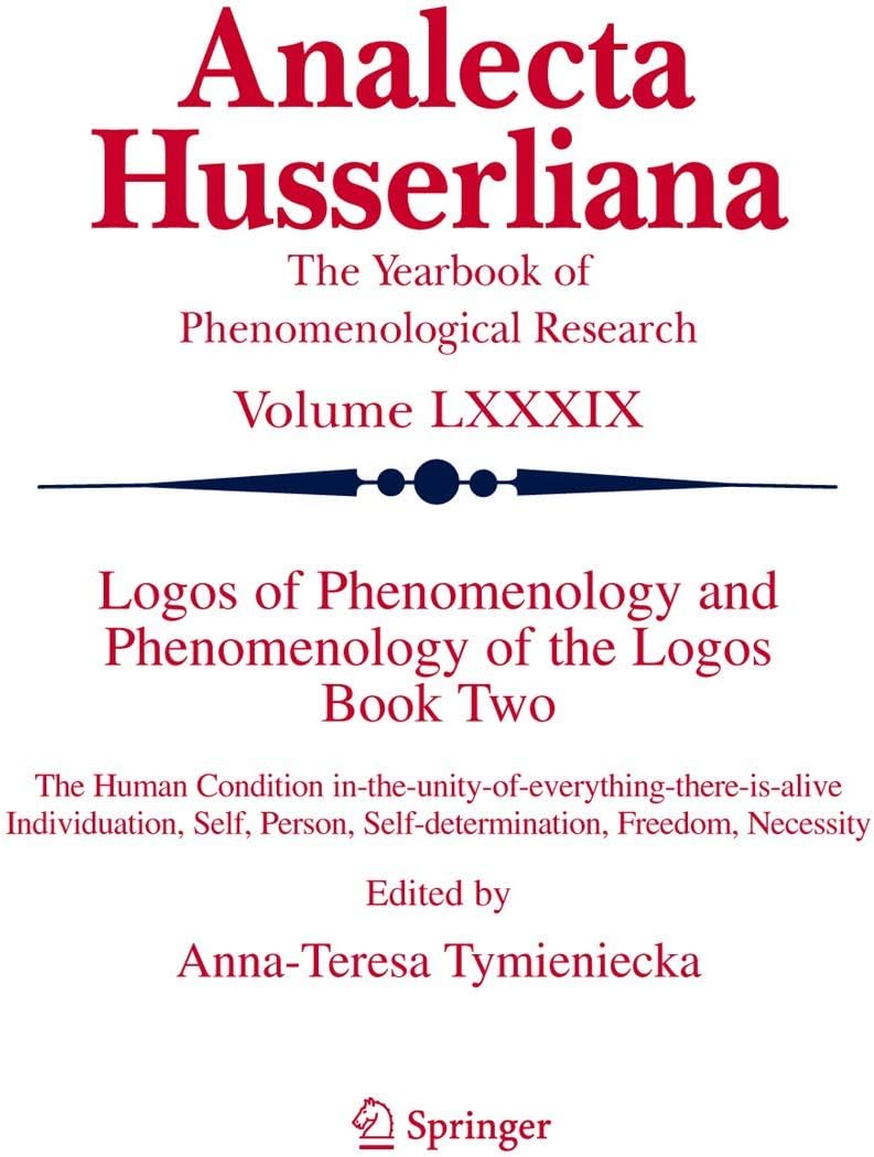 Logos of Phenomenology and Phenomenology of The Logos. Book Two: The Human Condition in-the-Unity-of-Everything-there-is-alive Individuation, Self, ... Freedom, Necessity (Analecta Husserliana, 89)