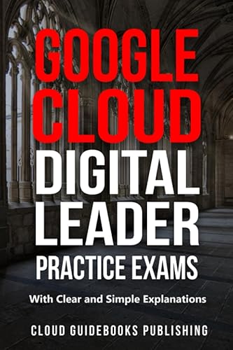 Google Cloud Digital Leader Practice Exams: GCP Cloud Digital Leader Tests with Clear and Simple Explanations
