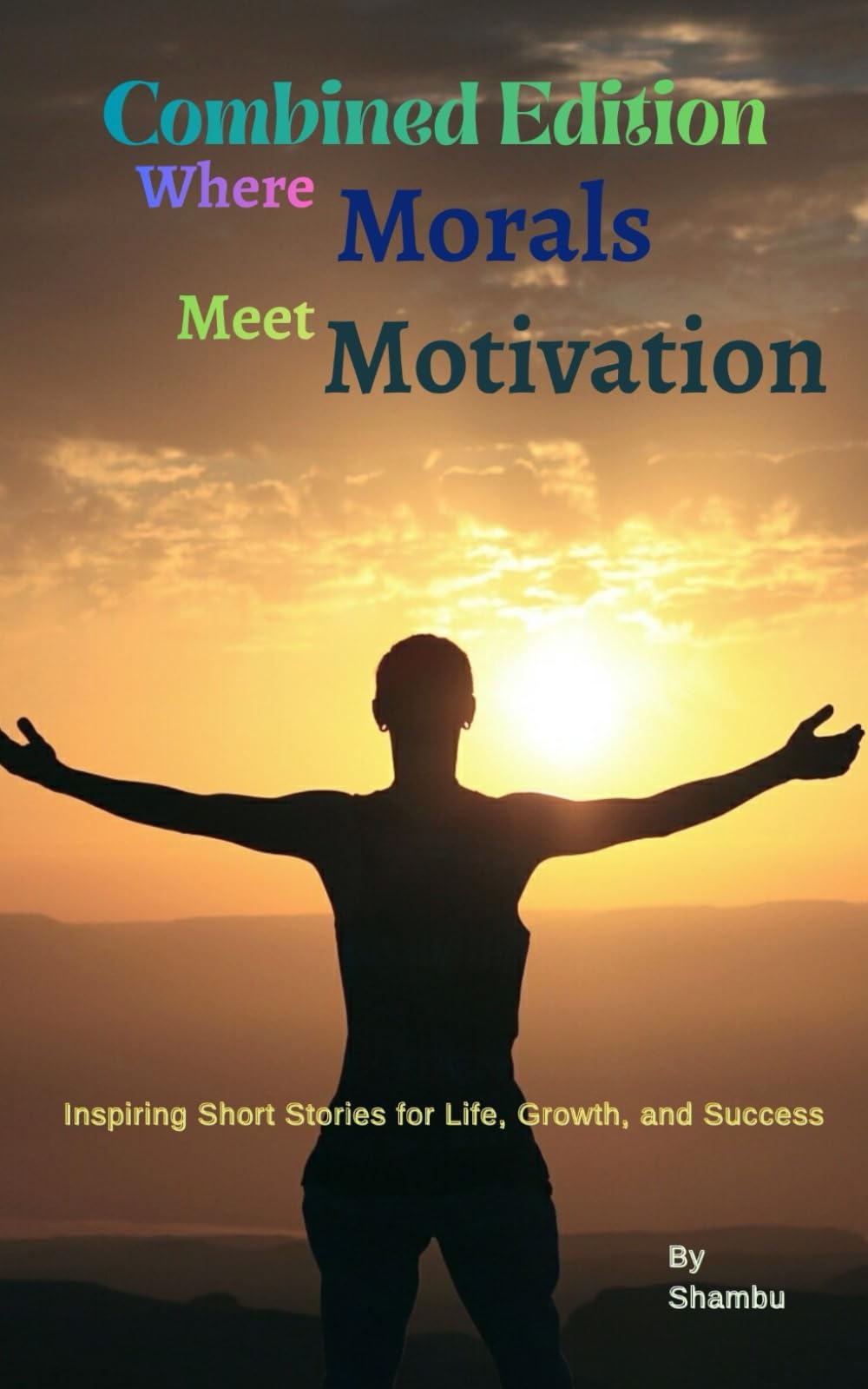 Combined Edition of Where Morals Meet Motivation: Inspiring Short Stories for Life, Growth, and Success