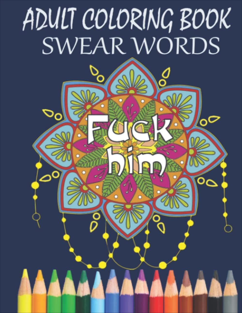 Fuck Him - Swear Words Coloring Book: An Adult Coloring Book With 28 Beautiful And Fun Images To Color | Curse Word Coloring Book For Relaxation And Stress Relief