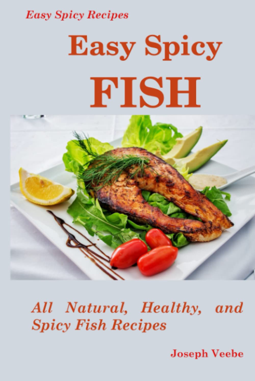Easy Spicy Fish: All Natural, Healthy and Spicy Fish Recipes (Easy Spicy Recipes)