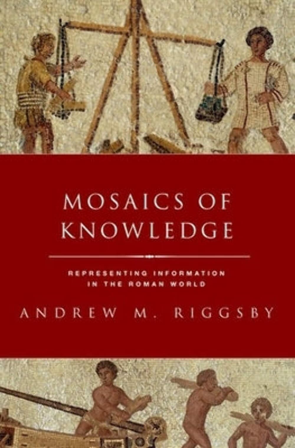 Mosaics of Knowledge: Representing Information in the Roman World (CLASSICAL CULTURE AND SOCIETY SERIES)