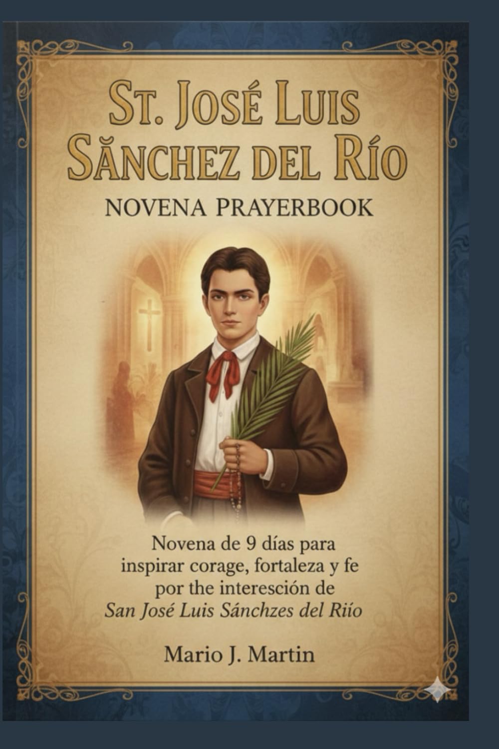 ST JOSÉ LUIS SÁNCHEZ DEL RÍO NOVENA PRAYERBOOK: Novena de 9 días para inspirar coraje, fortaleza y fe por intercesión de San José Luis Sánchez del Río