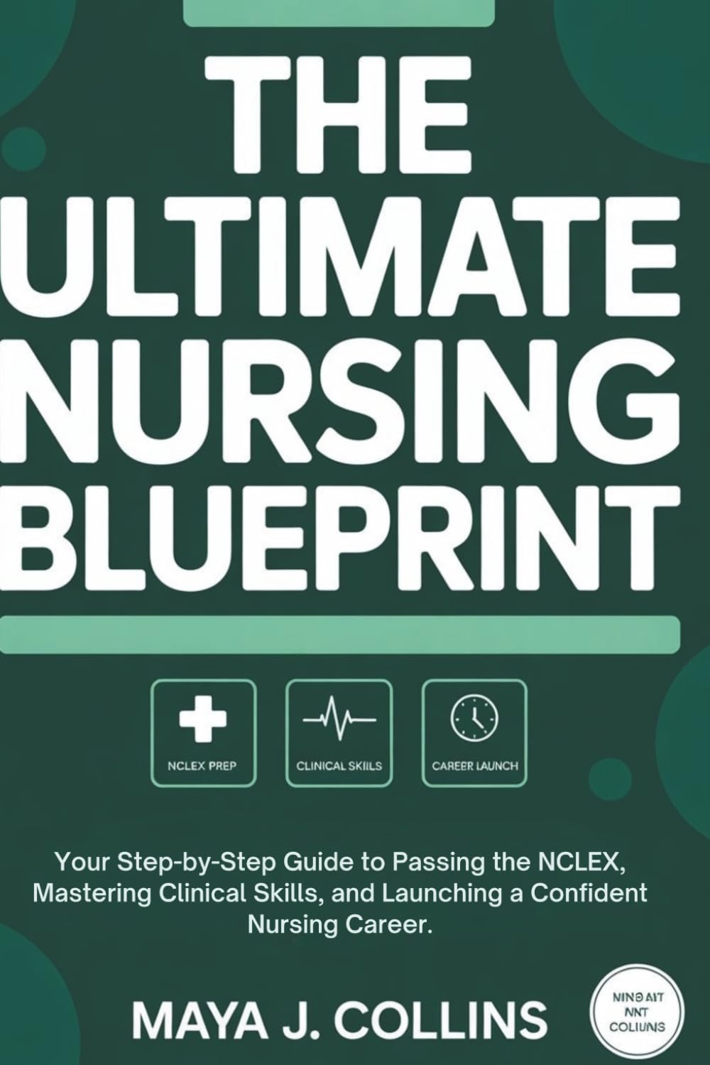The Ultimate Nursing Blueprint: Your Step-by-Step Guide to Passing the NCLEX, Mastering Clinical Skills, and Launching a Confident Nursing Career