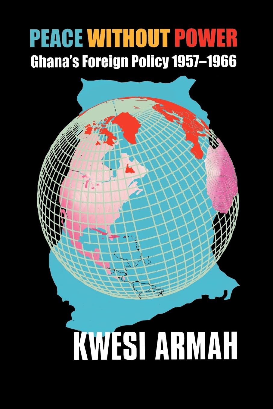 Peace without Power: Ghana's Foreign Policy 1957-1966