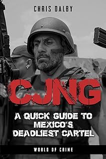 CJNG: A Quick Guide to Mexico's Deadliest Cartel (World of Crime Guides to Organized Crime)