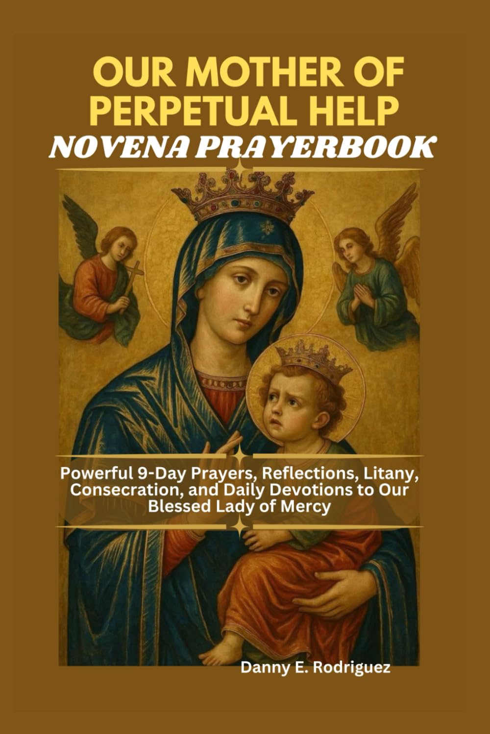 OUR MOTHER OF PERPETUAL HELP NOVENA PRAYERBOOK: Powerful 9-Day Prayers, Reflections, Litany, Consecration, and Daily Devotions to Our Blessed Lady of Mercy