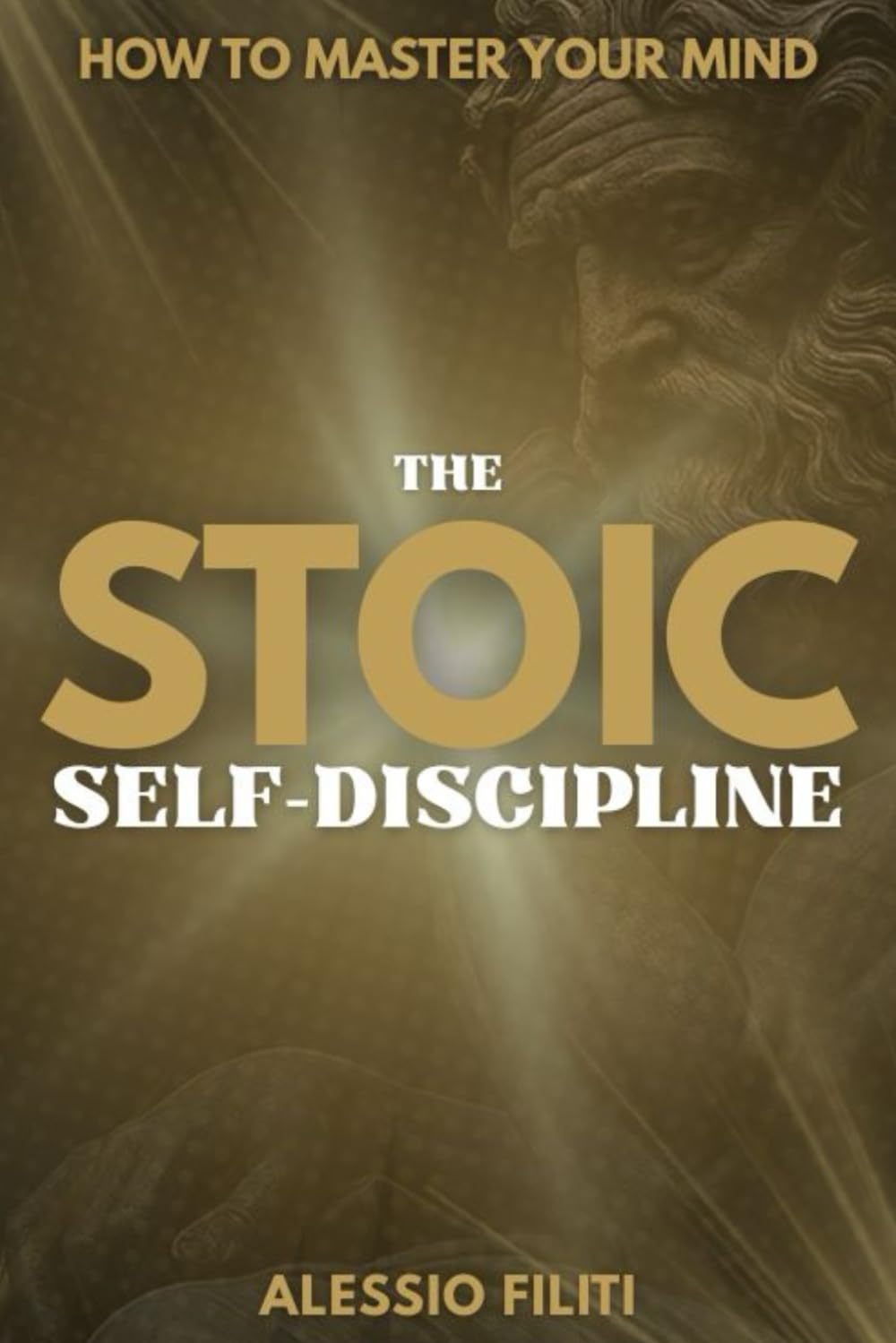 Stoic Self-Discipline: How to Master Your Mind, Control Your Habits, Build Unbreakable Self-Control and Mental Toughness