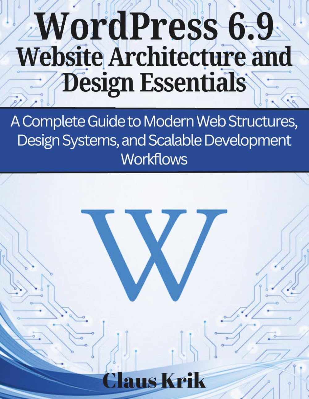 WordPress 6.9 Website Architecture and Design Essentials: A Complete Guide to Modern Web Structures, Design Systems, and Scalable Development Workflows