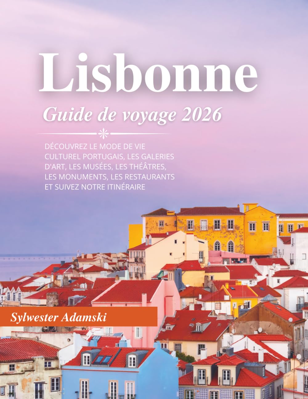 Guide de voyage Lisbonne 2026: Découvrez le mode de vie culturel portugais, les galeries d'art, les musées, les théâtres, les monuments, les restaurants et suivez notre itinéraire