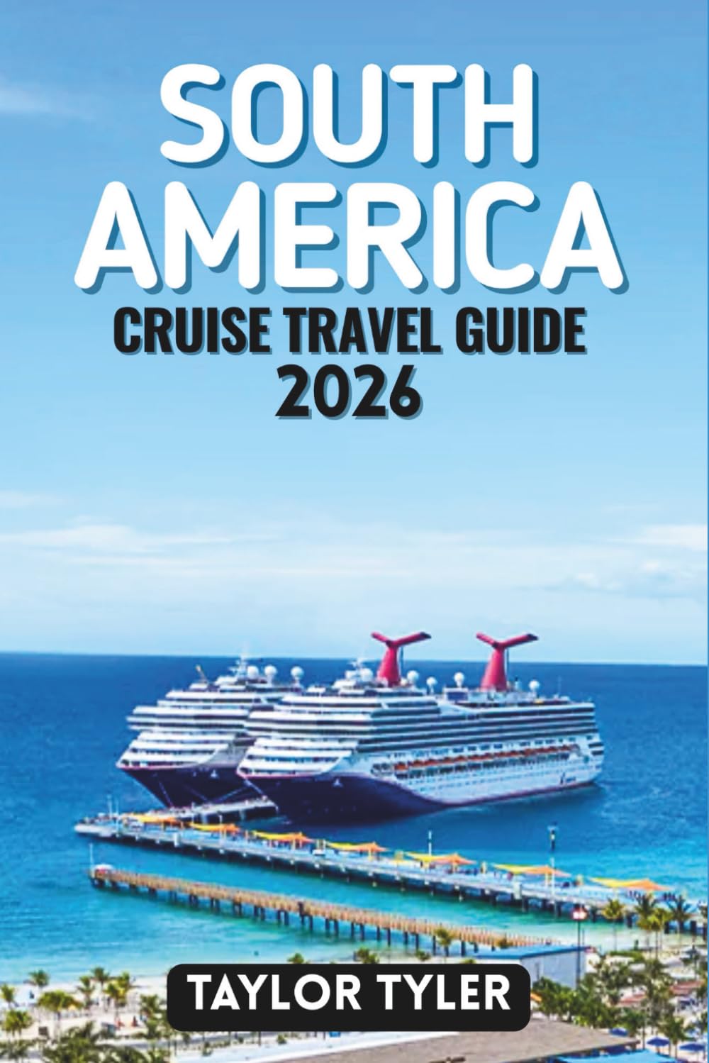 SOUTH AMERICA CRUISE TRAVEL GUIDE 2026: Everything You Need to Know About Cruise Planning, Scenic Routes, Ports, Itineraries, Seasons, and Life Onboard