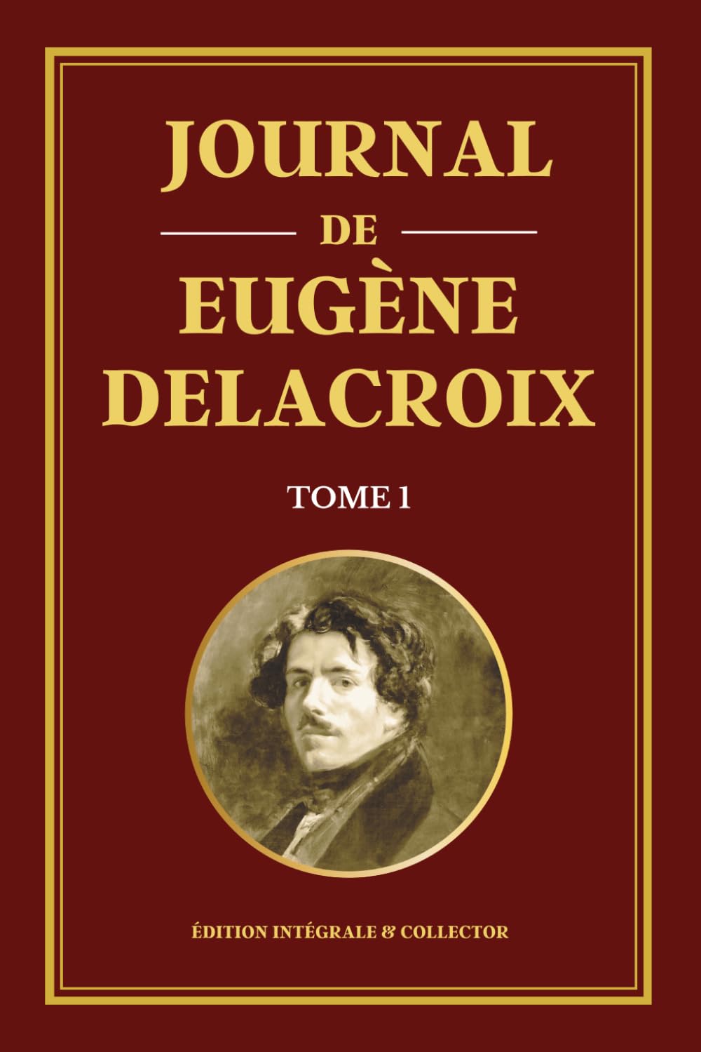 Journal de Eugène Delacroix - Tome 1 - Édition intégrale et collector: Carnets intimes, réflexions artistiques et voyage au Maroc du maître du romantisme français