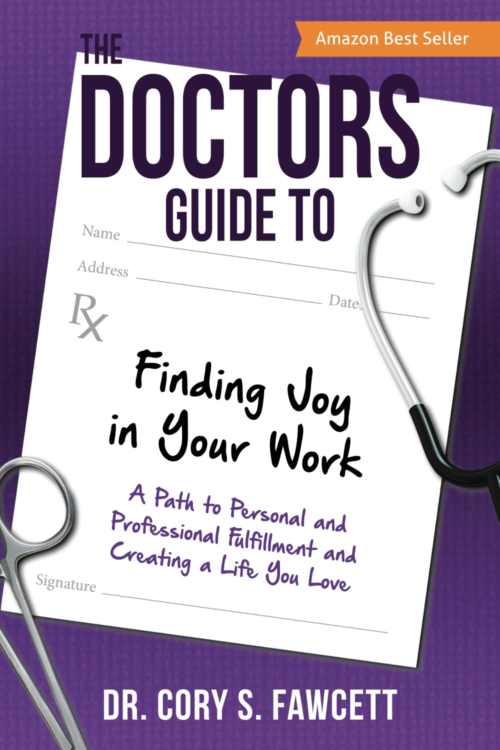 The Doctors Guide to Finding Joy in Your Work: A Path to Personal and Professional Fulfillment and Creating a Life You Love