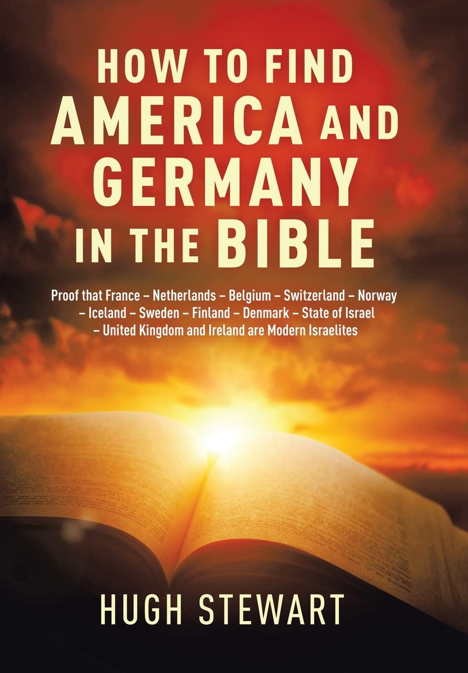 How to Find America and Germany in the Bible: Proof That France - Netherlands - Belgium - Switzerland - Norway - Iceland - Sweden - Finland - Denmark ... and Ireland Are Modern Israelites Nations