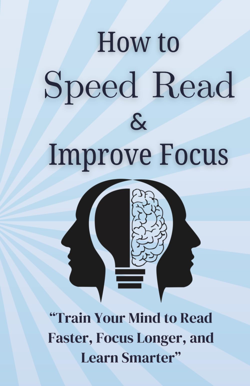 How to Speed Read and Improve Focus: A Step-by-Step Guide to Read Faster, Stay Focused, and Remember More