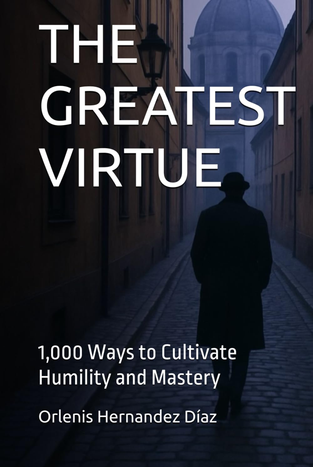 THE GREATEST VIRTUE: 1,000 Ways to Cultivate Humility and Mastery