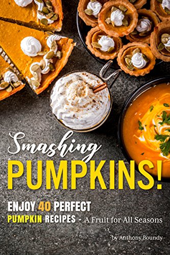 Smashing Pumpkins!: Enjoy 40 Perfect Pumpkin Recipes – A Fruit for All Seasons