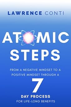 Atomic Steps From a Negative Mindset to a Positive Mindset Through a Seven-Day Process for Lifelong Benefits The Journey to Self-Illumination Series