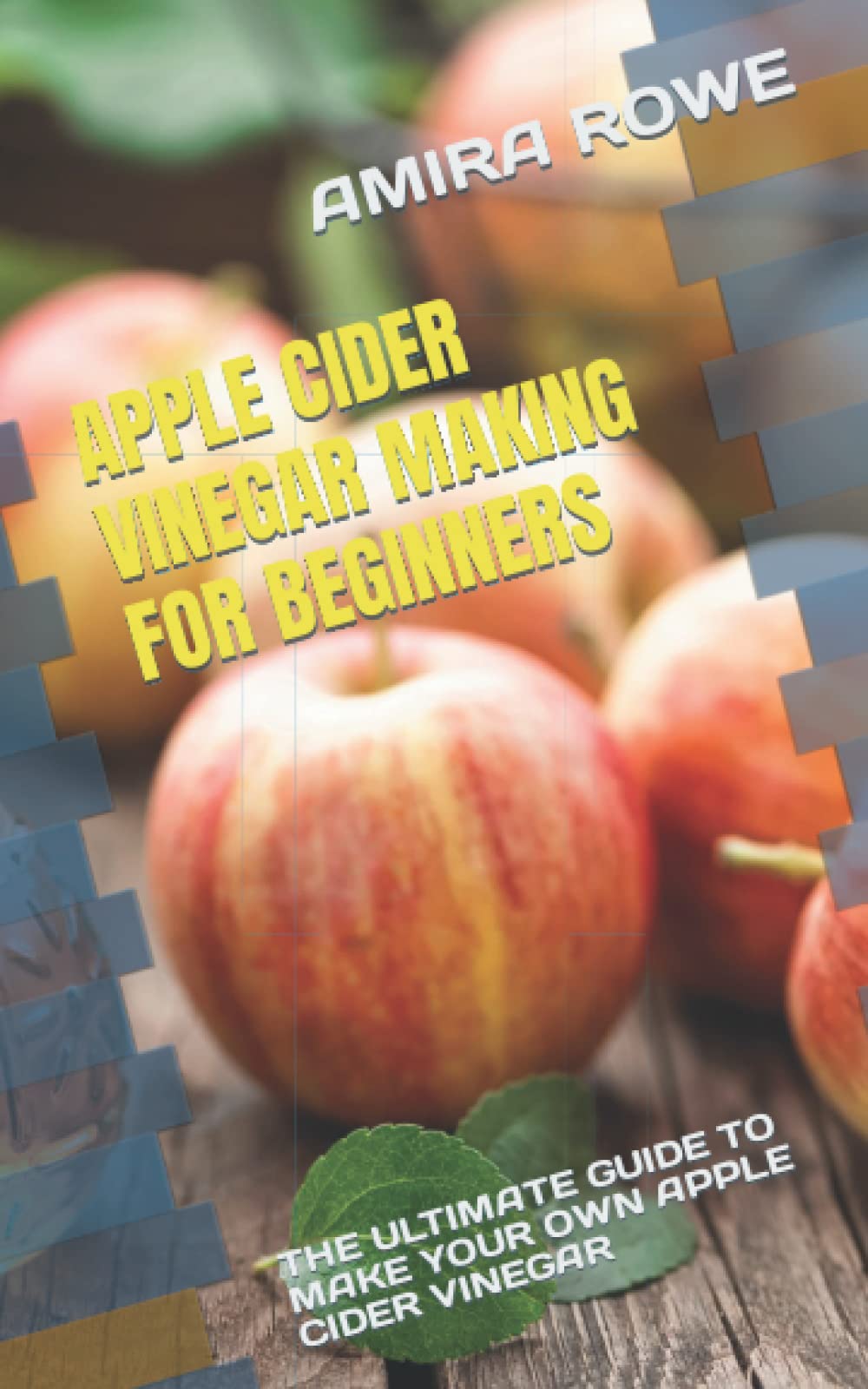 APPLE CIDER VINEGAR MAKING FOR BEGINNERS: THE ULTIMATE GUIDE TO MAKE YOUR OWN APPLE CIDER VINEGAR