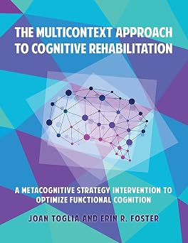 The Multicontext Approach to Cognitive Rehabilitation A Metacognitive Strategy Intervention to Optimize Functional Cognition