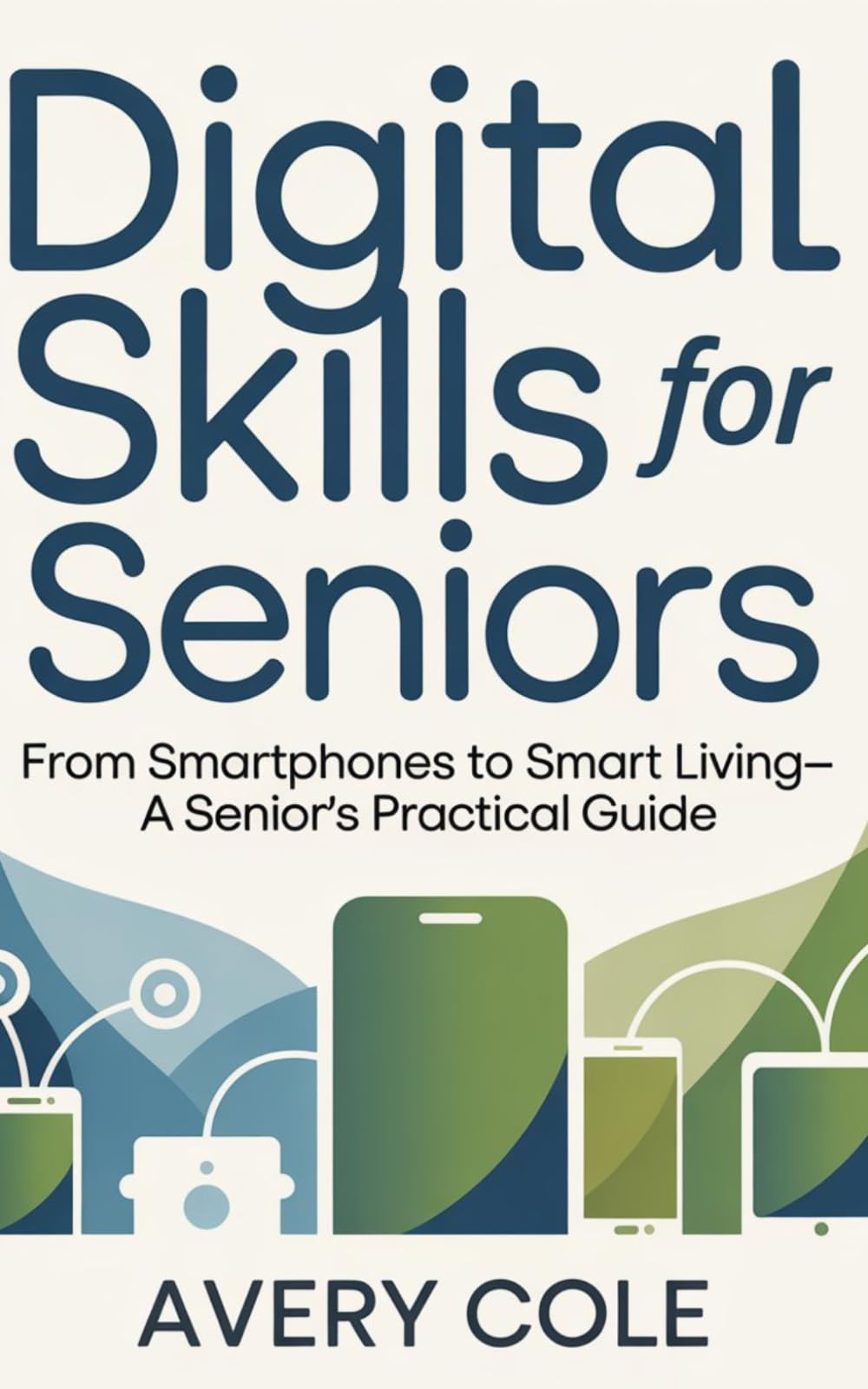 Digital Skills For Seniors: From Smartphones to Smart Living—A Senior’s Practical Guide