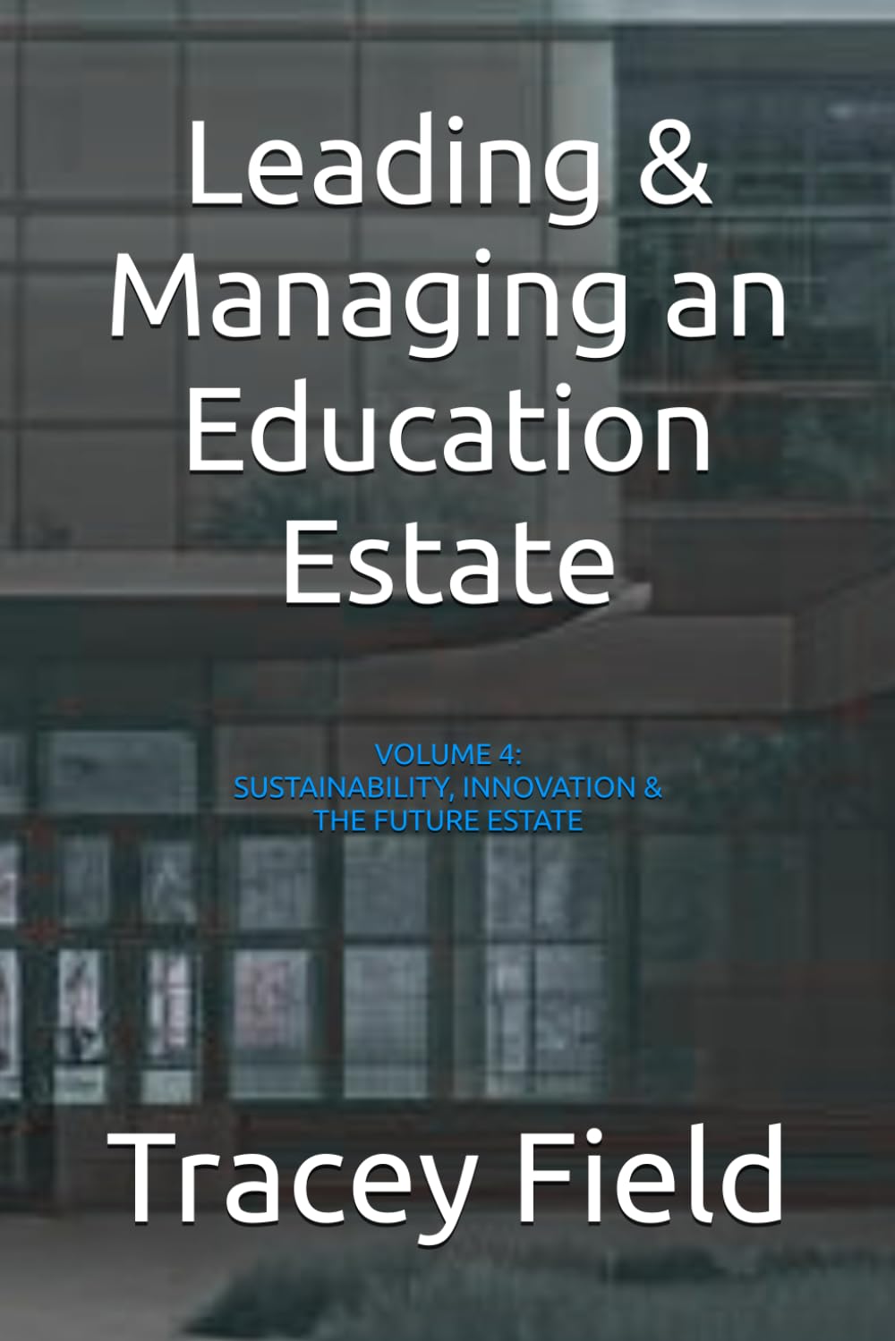 Leading & Managing an Education Estate: Volume 4: Sustainability, Innovation & The Future Estate (Leading & Managing an Education Estate: The Field Framework™ Editions)