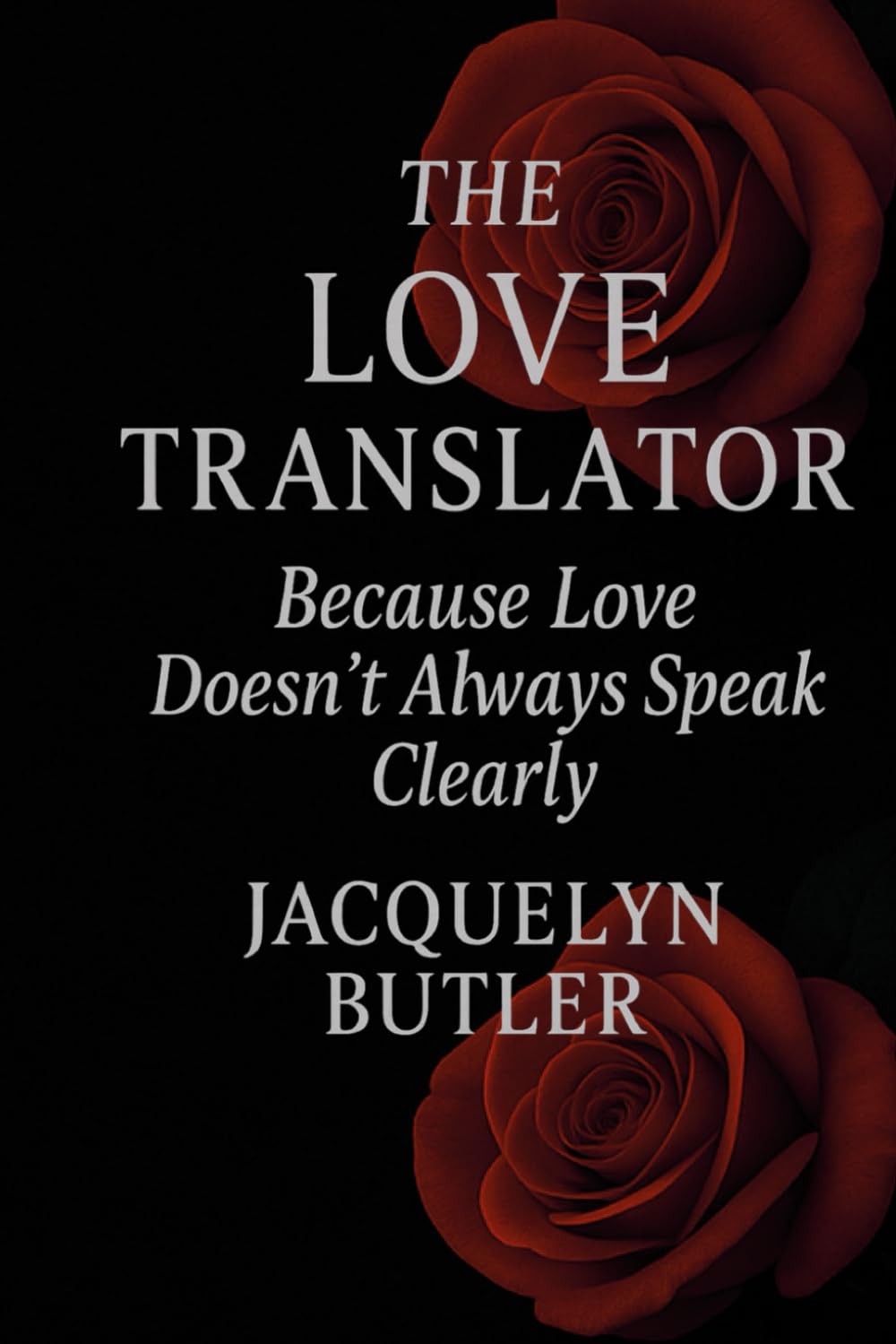 THE LOVE TRANSLATOR™: A Guide to Understanding Love, Communication, and Emotional Clarity (Love Applications™ Series)