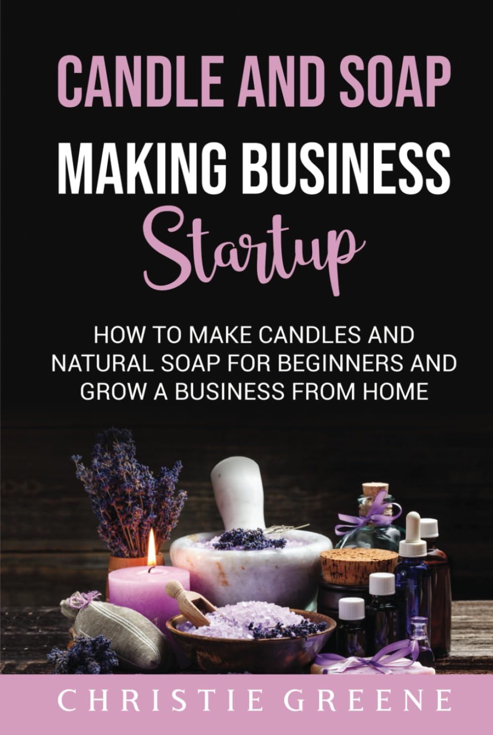 Candle and Soap Making Business Startup: How to Make Candles and Natural Soap for Beginners and Grow a Business From Home