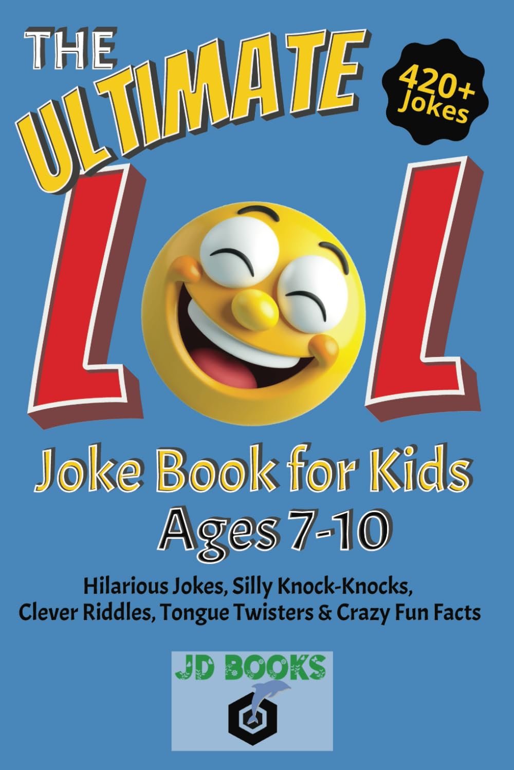 The Ultimate LOL Joke Book for Kids Ages 7–10: - 420+ Hilarious Jokes, Silly Knock-Knocks, Clever Riddles, Twisty Tongue Twisters, & Mind-Boggling Crazy Facts