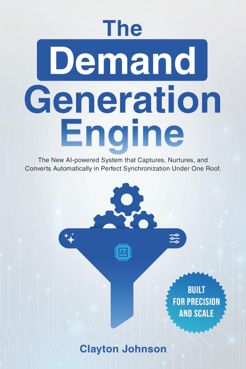 The Demand Generation Engine: Escape the Lead Gen Treadmill and Build a Predictable Pipeline Powered by AI