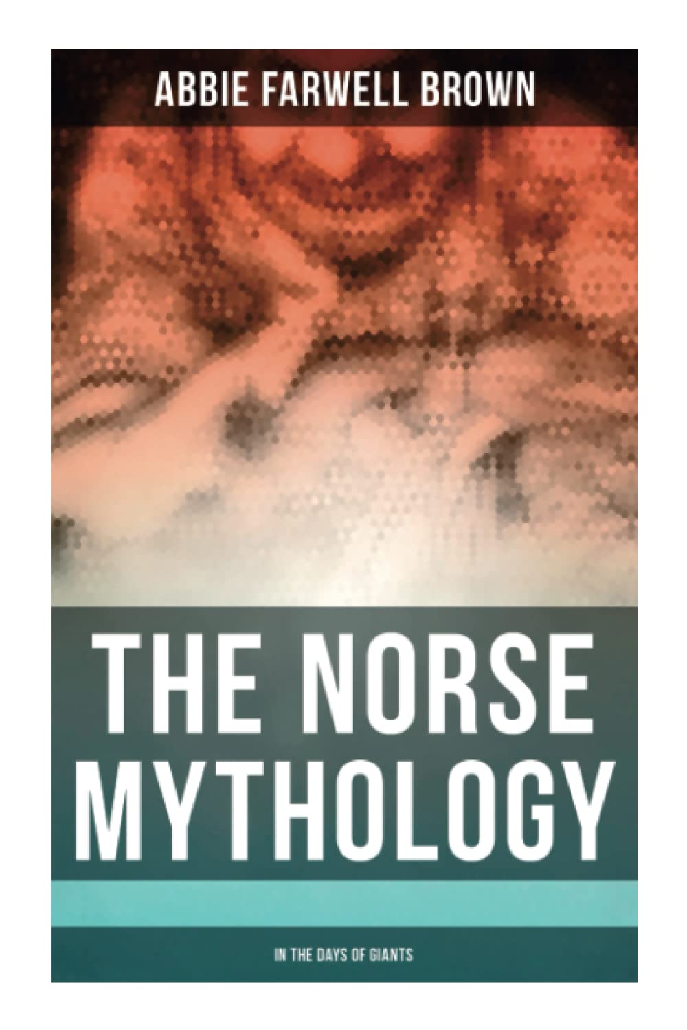 The Norse Mythology: In the Days of Giants: The Beginning of Things, How Odin Lost His Eye, Loki's Children, Thor's Duel, In the Giant's House, the Punishment of Loki