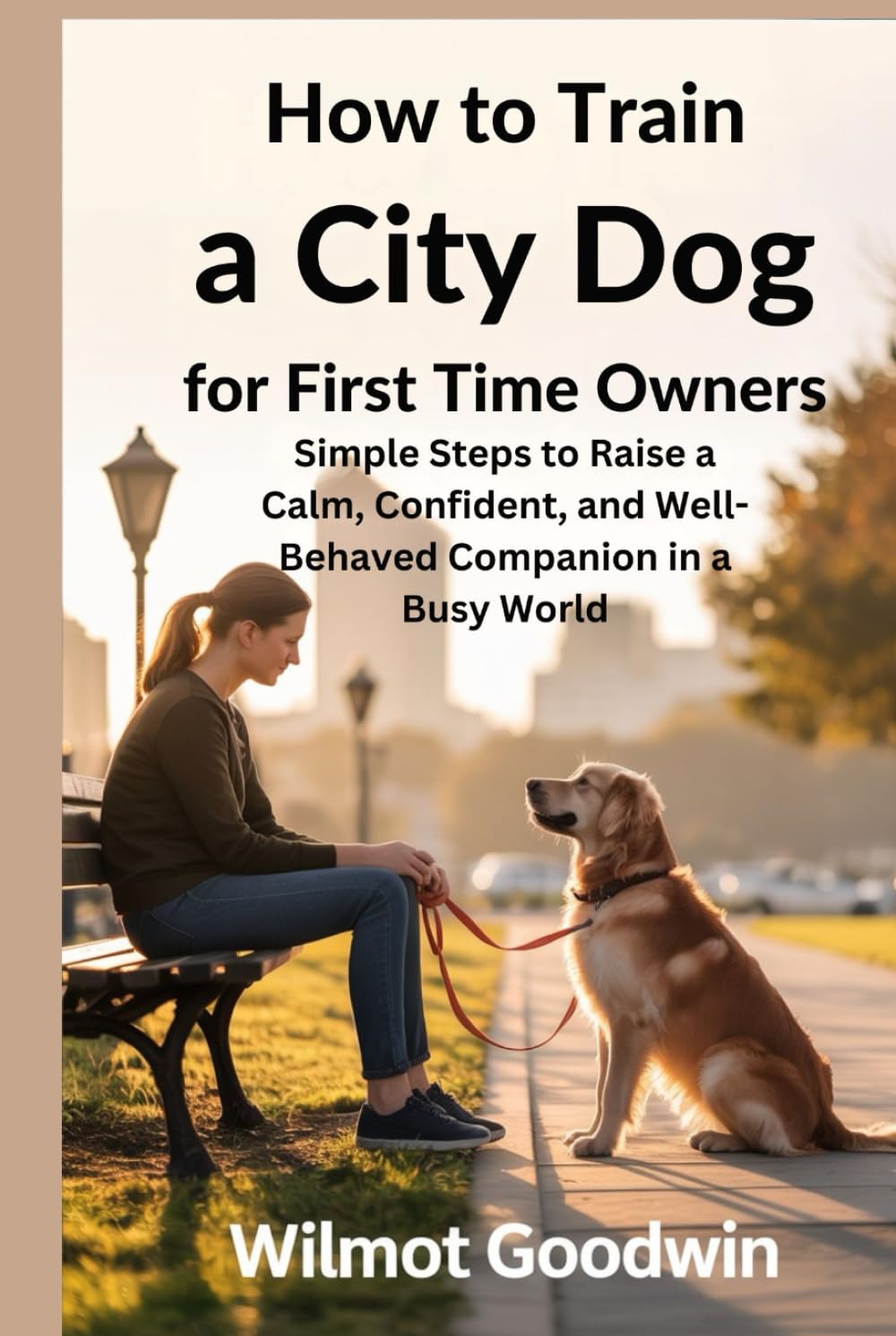 How to Train a City Dog for First Time Owners: Simple Steps to Raise a Calm, Confident, and Well-Behaved Companion in a Busy World