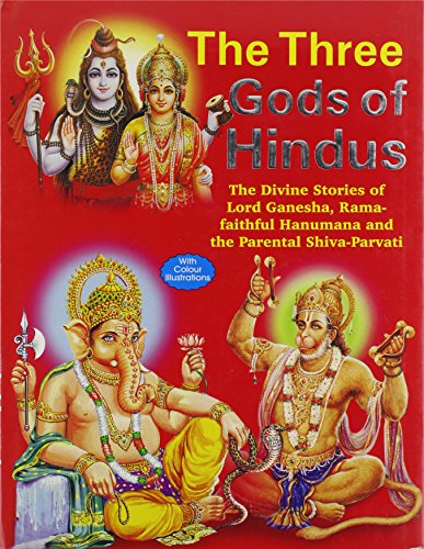 The Three Gods of Hindus: The Divine Stories of Lord Ganesha, Rama faithful Hanumana and the Parental Shiva-Parvati