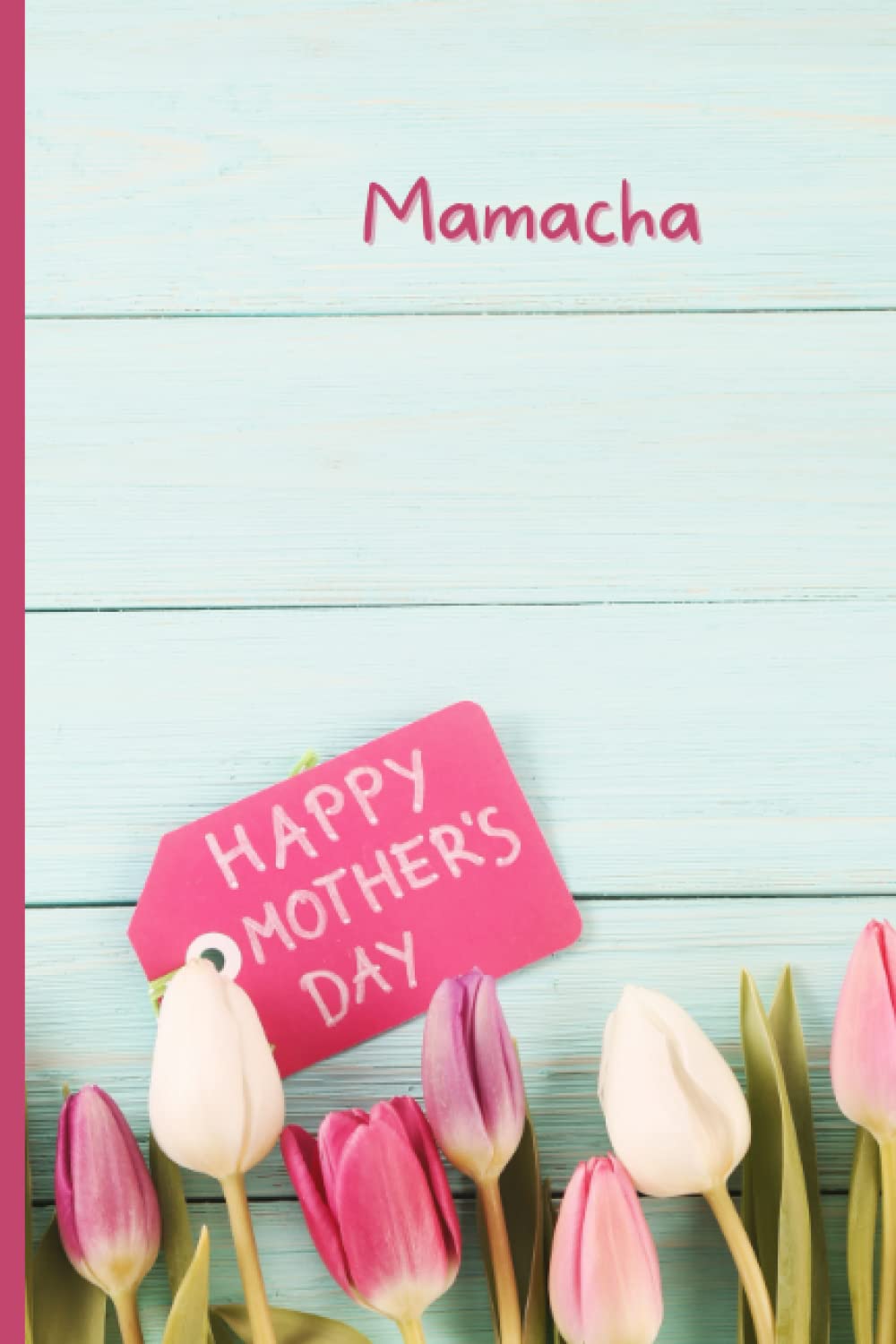 Mamacha, Happy Mother's Day: Personalized Gift Notebook / Journal / Diary for Mamacha - Flowers and Wood Design with Tulips (6x9 inch, college ruled, 120 pages)