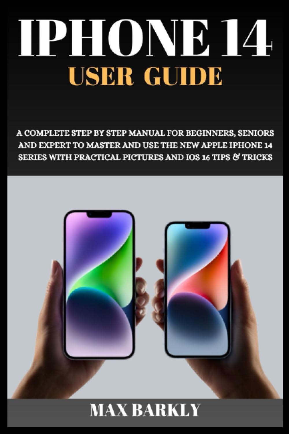 iPhone 14 User Guide: A Complete Step By Step Manual For Beginners, Seniors And Expert To Master And Use The New Apple iPhone 14 Series With Practical ... iOS 16 Tips & Tricks (The Apple Chronicles)