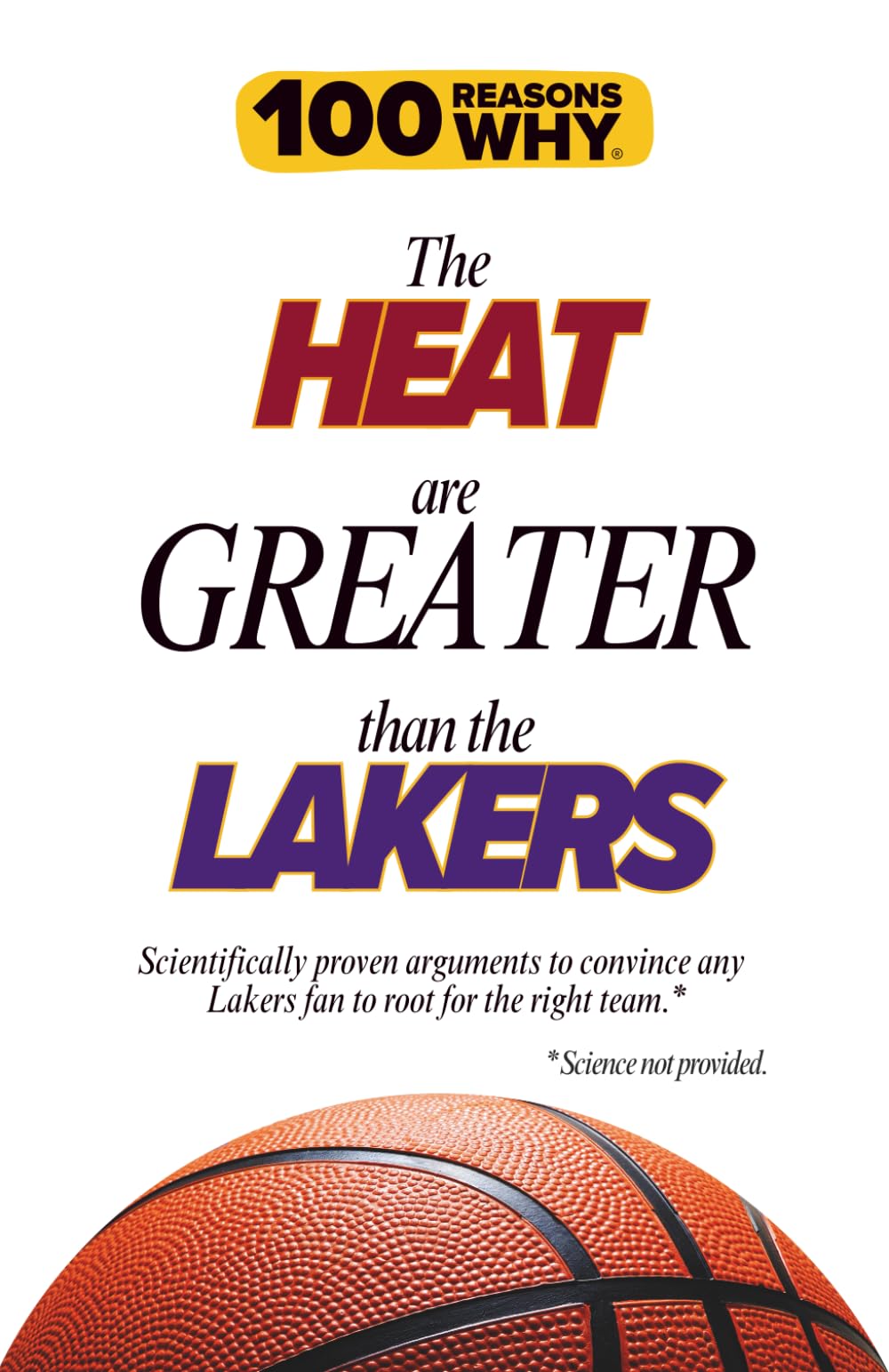 100 Reasons Why the Heat Are Greater Than the Lakers.: Scientifically proven arguments to convince any Lakers fan to root for the right team. Science not provided.