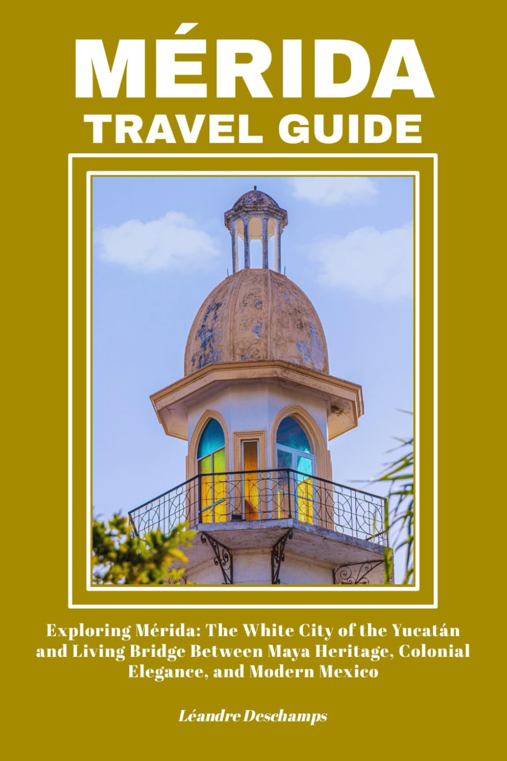 MÉRIDA TRAVEL GUIDE: Exploring Mérida: The White City of the Yucatán and Living Bridge Between Maya Heritage, Colonial Elegance, and Modern Mexico