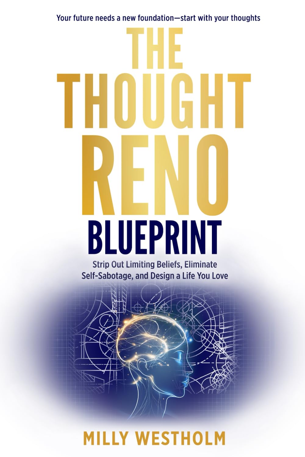 The Thought Reno Blueprint: Strip Out Limiting Beliefs, Eliminate Self-Sabotage, and Design a Life You Love