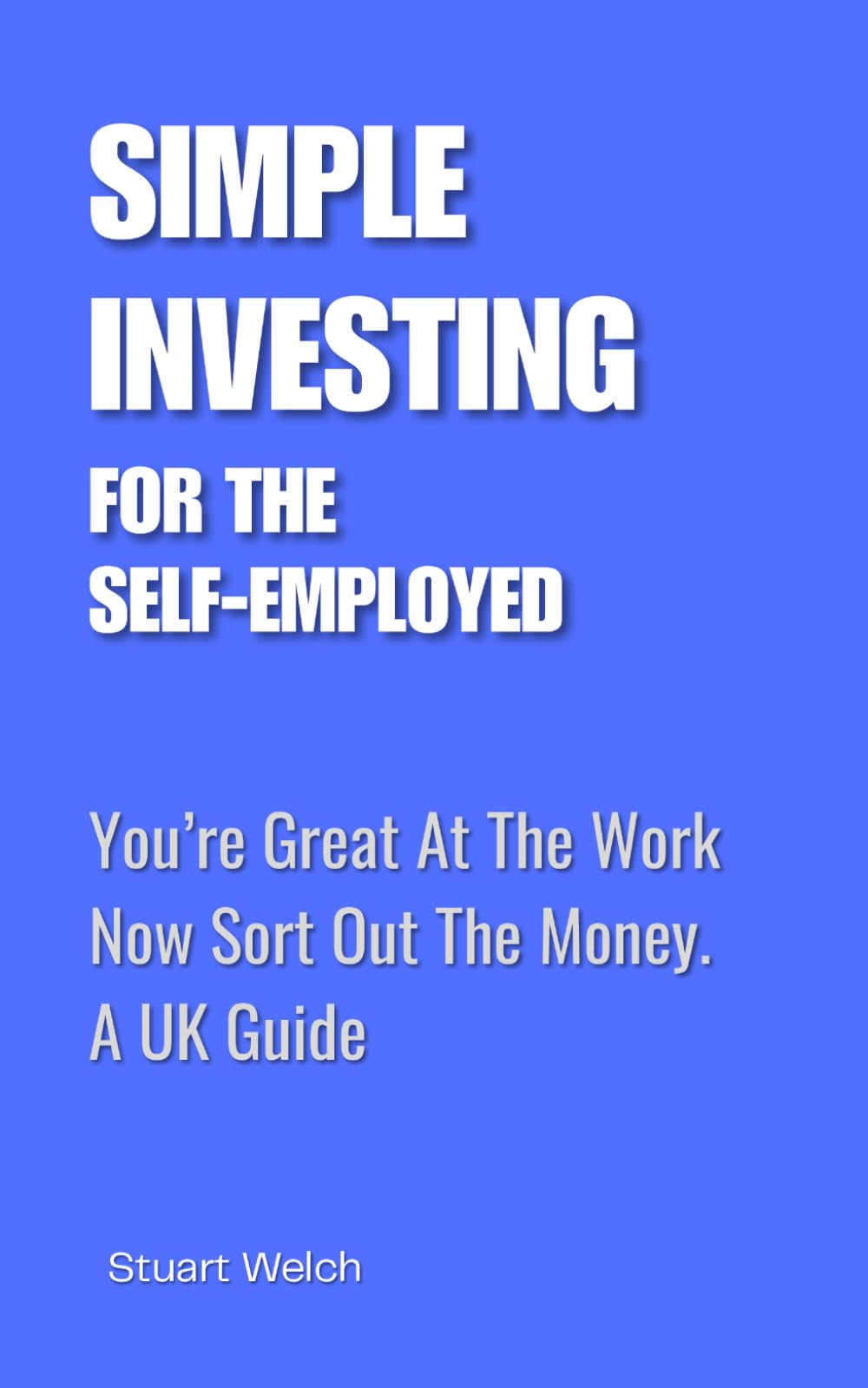 Simple Investing For The Self-Employed: You're Great At The Work, Now Sort Out The Money. A UK Guide