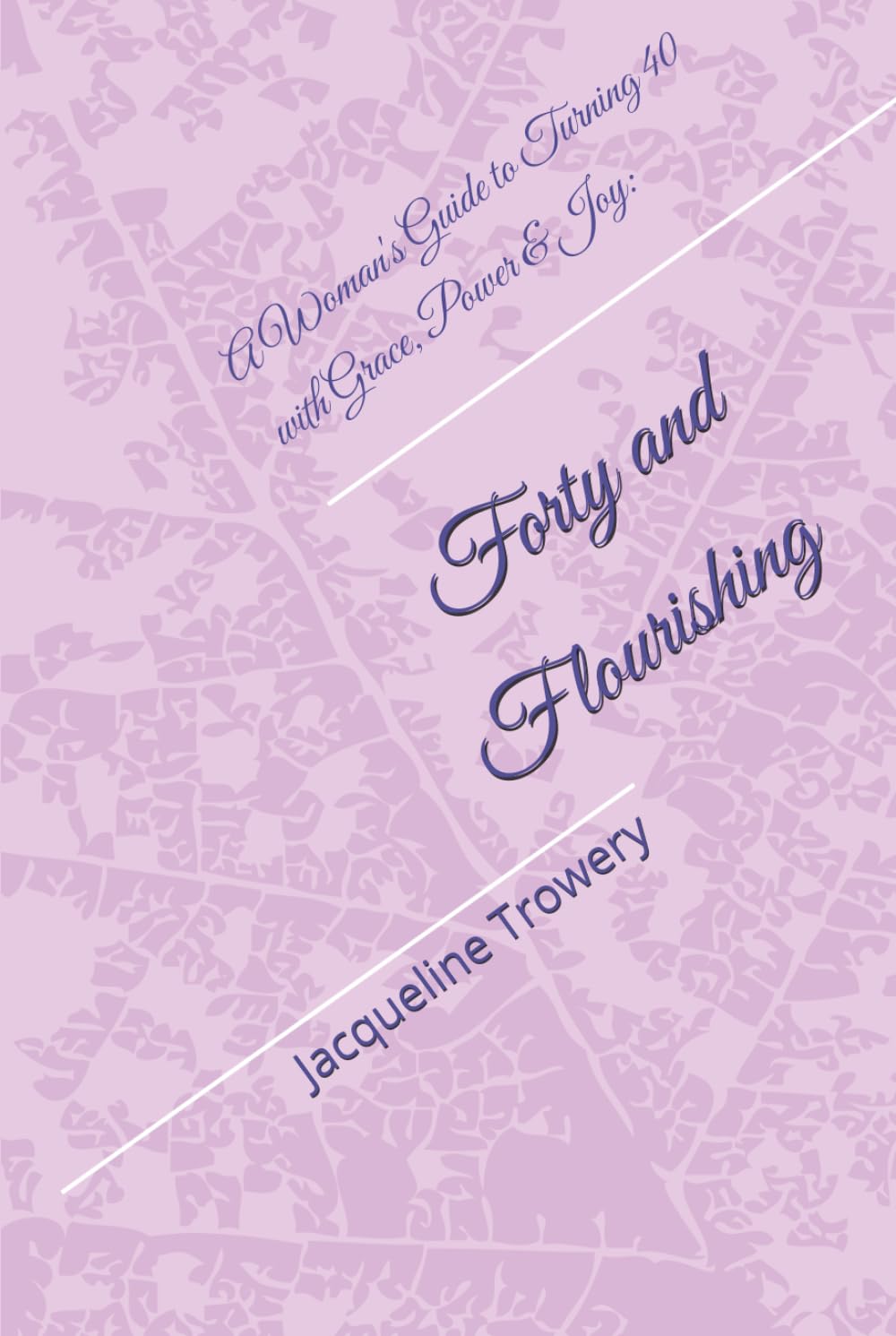 Forty and Flourishing: A Woman's Guide to Turning 40 with Grace, Power & Joy