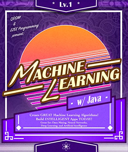 Machine Learning: w/ Java, Lvl 1: Create GREAT Machine Learning ...