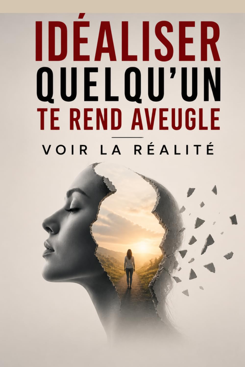 Idéaliser Quelqu’un Te Rend Aveugle – Voir la Réalité: Comment arrêter d’idéaliser, reconnaître enfin les signaux que tu ignores et construire des relations fondées sur la lucidité et la vérité .