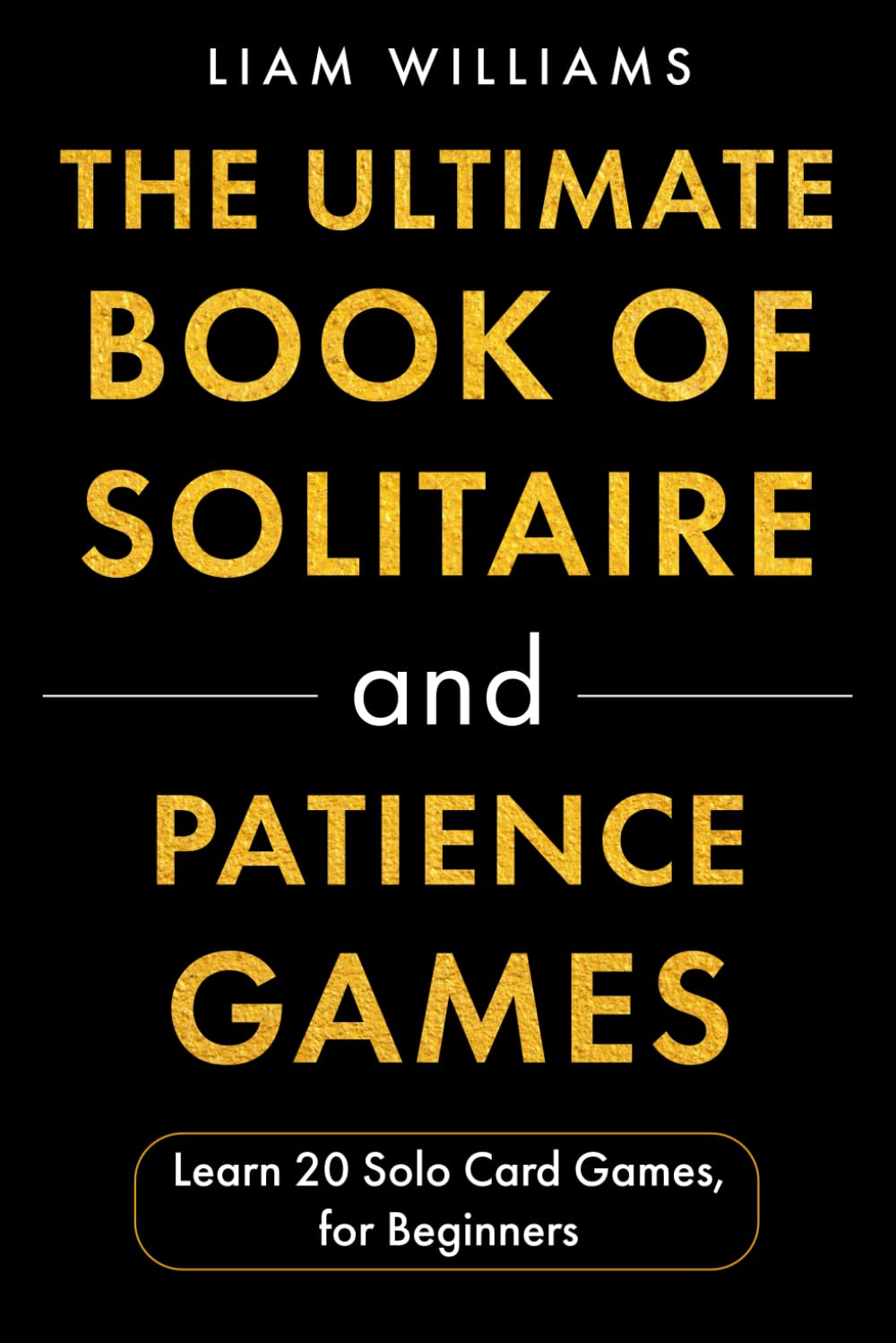 The Ultimate Book of Solitaire and Patience Games: Learn 20 Solo Card Games, for Beginners (Card and Dice Games for All Ages)